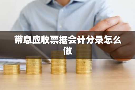 带息应收票据会计分录怎么做