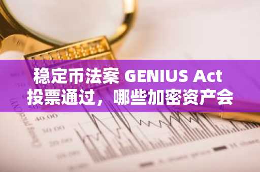 稳定币法案 GENIUS Act 投票通过，哪些加密资产会因此受益？