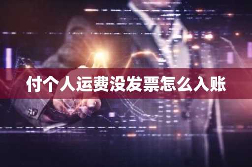 付个人运费没发票怎么入账