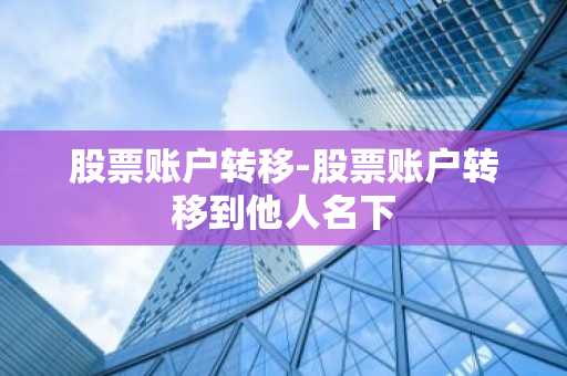 股票账户转移-股票账户转移到他人名下