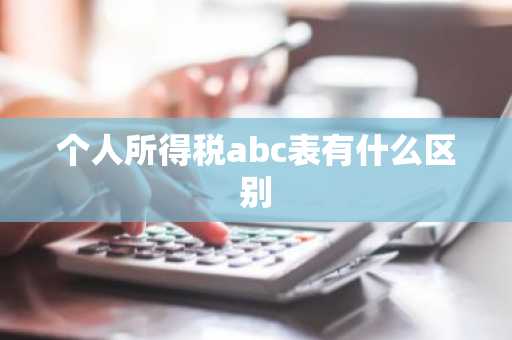 个人所得税abc表有什么区别