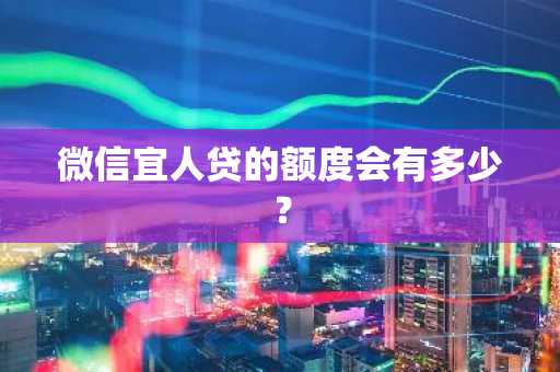 微信宜人贷的额度会有多少？