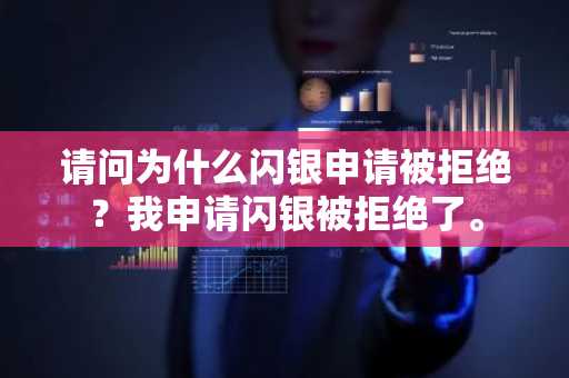 请问为什么闪银申请被拒绝？我申请闪银被拒绝了。
