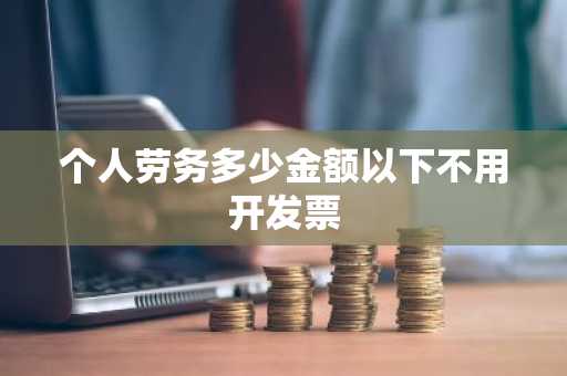 个人劳务多少金额以下不用开发票