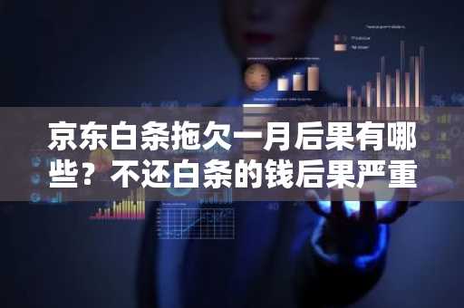 京东白条拖欠一月后果有哪些？不还白条的钱后果严重吗？