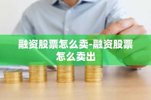 融资股票怎么卖-融资股票怎么卖出