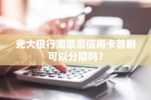 光大银行淘票票信用卡首刷可以分期吗？