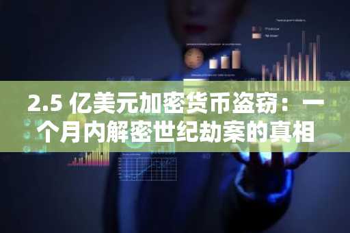 2.5 亿美元加密货币盗窃：一个月内解密世纪劫案的真相