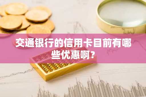 交通银行的信用卡目前有哪些优惠啊？
