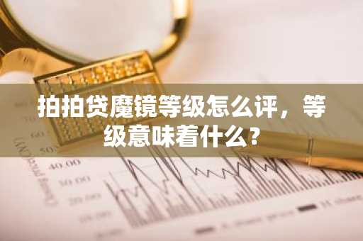 拍拍贷魔镜等级怎么评，等级意味着什么？