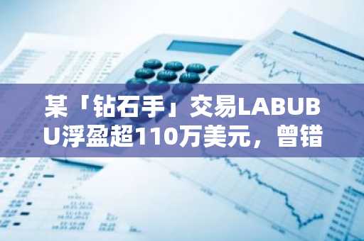 某「钻石手」交易LABUBU浮盈超110万美元，曾错失520万美元LUCE利润