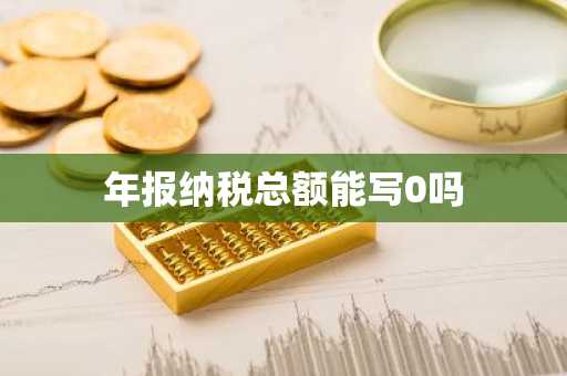年报纳税总额能写0吗