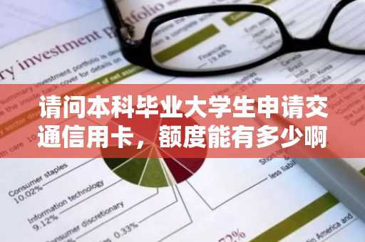 请问本科毕业大学生申请交通信用卡，额度能有多少啊？