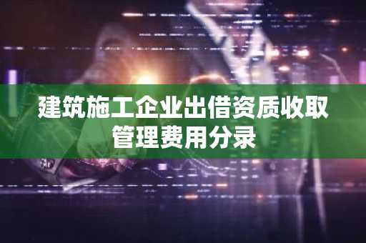 建筑施工企业出借资质收取管理费用分录