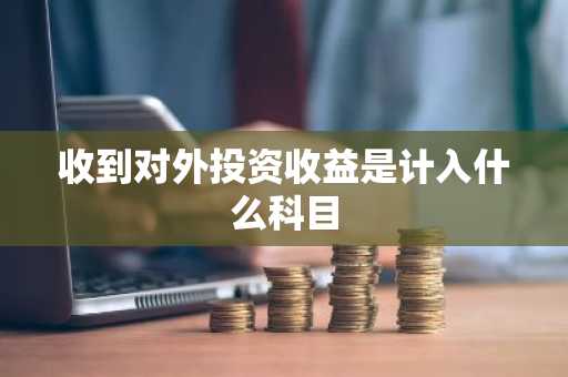 收到对外投资收益是计入什么科目