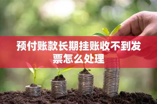 预付账款长期挂账收不到发票怎么处理