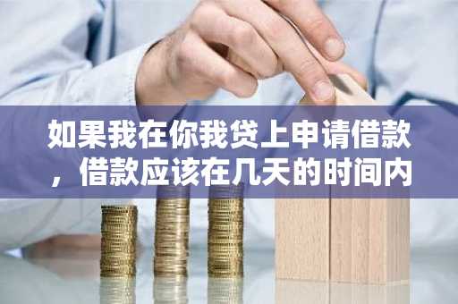 如果我在你我贷上申请借款，借款应该在几天的时间内到账呢？