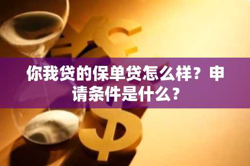 你我贷的保单贷怎么样？申请条件是什么？