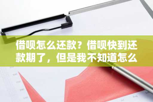 借呗怎么还款？借呗快到还款期了，但是我不知道怎么还钱。