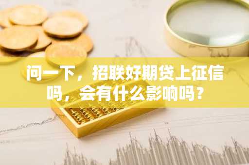 问一下，招联好期贷上征信吗，会有什么影响吗？