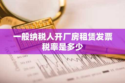 一般纳税人开厂房租赁发票税率是多少