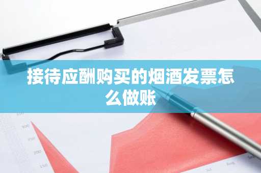 接待应酬购买的烟酒发票怎么做账