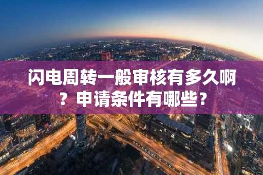 闪电周转一般审核有多久啊？申请条件有哪些？