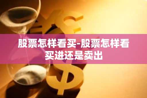 股票怎样看买-股票怎样看买进还是卖出