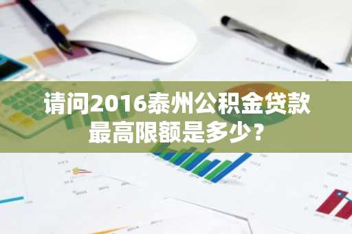 请问2016泰州公积金贷款最高限额是多少？
