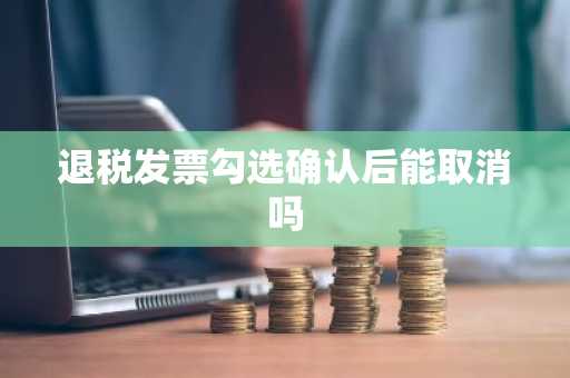退税发票勾选确认后能取消吗