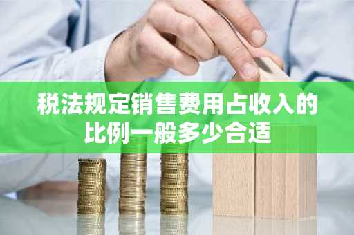 税法规定销售费用占收入的比例一般多少合适