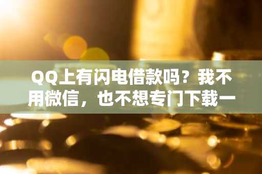 QQ上有闪电借款吗？我不用微信，也不想专门下载一个。