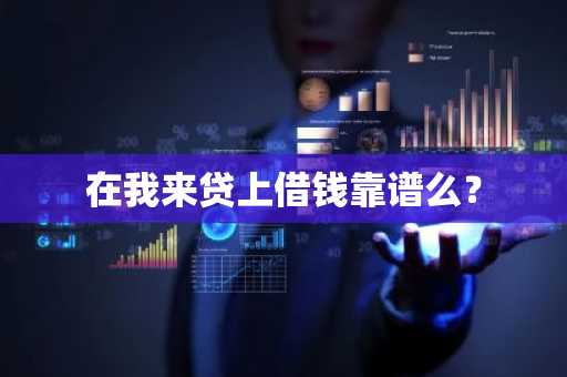 在我来贷上借钱靠谱么？