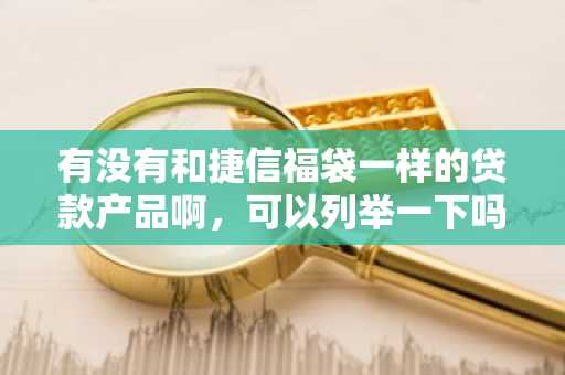 有没有和捷信福袋一样的贷款产品啊，可以列举一下吗？