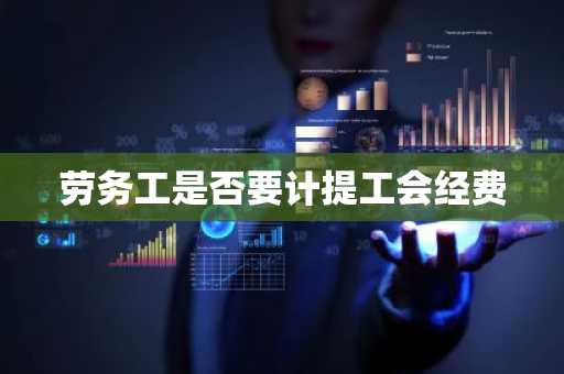 劳务工是否要计提工会经费