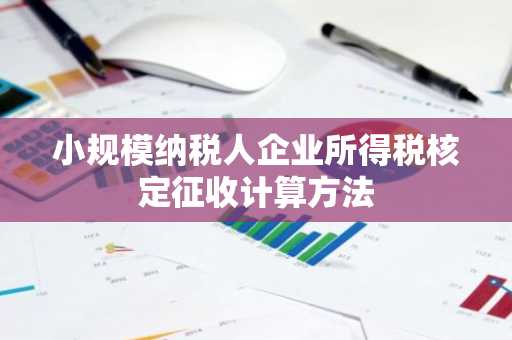 小规模纳税人企业所得税核定征收计算方法