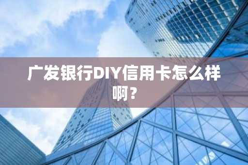 广发银行DIY信用卡怎么样啊？