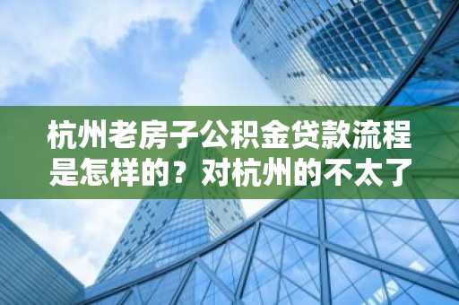 杭州老房子公积金贷款流程是怎样的？对杭州的不太了解。