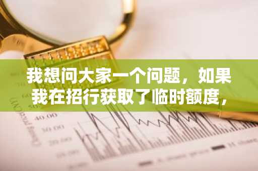 我想问大家一个问题，如果我在招行获取了临时额度，这个临时额度也可以现金分期吗？