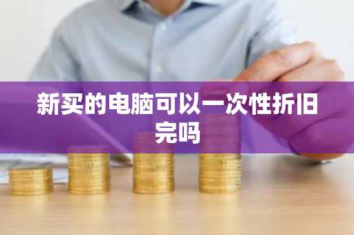 新买的电脑可以一次性折旧完吗