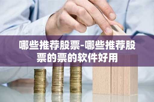 哪些推荐股票-哪些推荐股票的票的软件好用