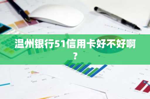 温州银行51信用卡好不好啊?
