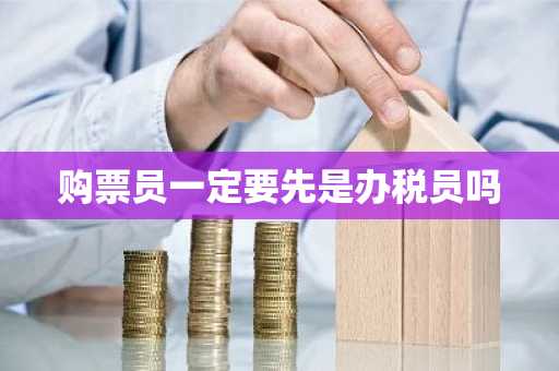 购票员一定要先是办税员吗