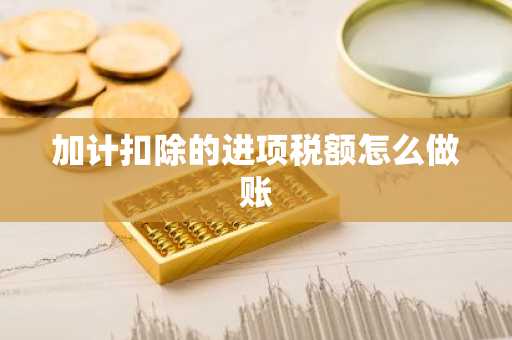 加计扣除的进项税额怎么做账