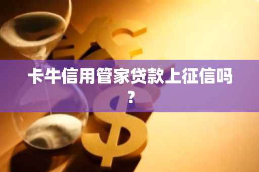 卡牛信用管家贷款上征信吗？