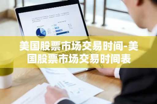 美国股票市场交易时间-美国股票市场交易时间表