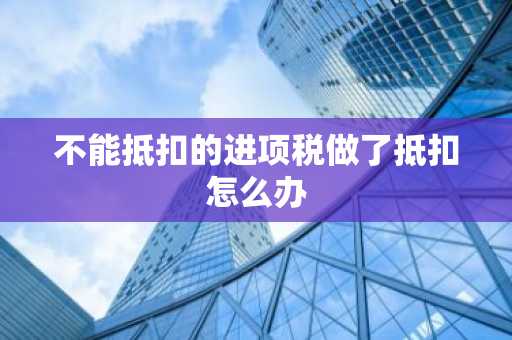 不能抵扣的进项税做了抵扣怎么办