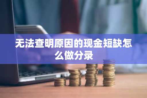 无法查明原因的现金短缺怎么做分录
