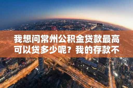 我想问常州公积金贷款最高可以贷多少呢？我的存款不太多。