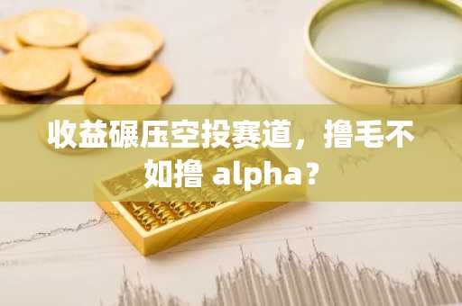收益碾压空投赛道，撸毛不如撸 alpha？